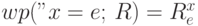 wp("x = e;", R) = R^x_e