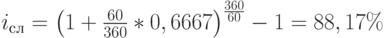 i_с_л=\left(1+\frac{60}{360}*0,6667\right)^\frac{360}{60}-1=88,17\%