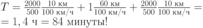 T = \frac{2000}{500}\frac{10\text{ км}}{100\text{ км/ч}} + 1\frac{60\text{ км}}{100\text{ км/ч}} + \frac{2000}{500}\frac{10\text{ км}}{100\text{ км/ч}} = \\ = 1,4\text{ ч} = 84\text{ минуты!} 