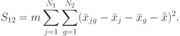 S_{12}=m\sum\limits_{j=1}^{N_1}\sum\limits_{g=1}^{N_2}(\bar x_{jg}-\bar x_{j}-\bar x_{g}-\bar{\bar x})^2.