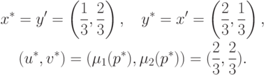 \begin{gathered}
x^\ast = y' = \left(\frac{1}{3}, \frac{2}{3}\right),\quad
y^\ast = x' = \left(\frac{2}{3}, \frac{1}{3}\right),\\
(u^\ast, v^\ast) = (\mu_1(p^\ast), \mu_2(p^\ast)) = (\frac{2}{3},
\frac{2}{3}).
\end{gathered}