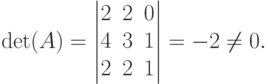 \det (A)= \begin{vmatrix}
2 & 2 & 0 \cr 4 & 3 & 1 \cr 2 & 2 & 1 \end{vmatrix}
=-2\ne 0.