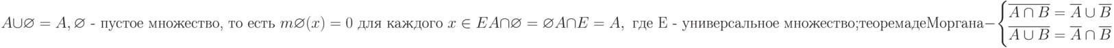 A\cup\varnothing=A, \varnothing\text{ - пустое множество, то есть }m\varnothing(x)=0\text{ для каждого }x \in E\\
A\cap\varnothing=\varnothing\\
A\cap E=A, \text{ где E - универсальное множество;}\\
теорема де Моргана - 
\begin{cases}
\overline{A\cap B}=\overline{A}\cup\overline {B}\\
\overline{A\cup B}=\overline{A}\cap\overline {B}
\end{cases}