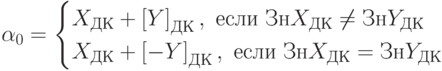 \alpha_0=\begin{cases}X_{ДК}+\left[Y\right]_{ДК},\text { если }ЗнX_{ДК}\neqЗн Y_{ДК}\\X_{ДК}+\left[-Y\right]_{ДК},\text { если }ЗнX_{ДК}=Зн Y_{ДК}\end{cases}