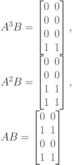 A^3B=
\left [
\begin {matrix}
0&0\\
0&0\\
0&0\\
1&1
\end {matrix}
\right ],\\
A^2B=
\left [
\begin {matrix}
0&0\\
0&0\\
1&1\\
1&1
\end {matrix}
\right ],\\
AB=
\left [
\begin {matrix}
0&0\\
1&1\\
0&0\\
1&1
\end {matrix}
\right ]