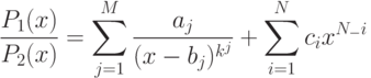 \frac{P_1(x)}{P_2(x)}=\sum\limits_{j=1}^M \frac{a_j}{(x-b_j)^{k^j}}+\sum \limits_{i=1}^Nc_ix^{N_-i}