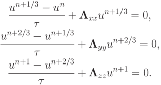 \begin{gather*}  
 \frac{{u^{{n} + 1/3} - u^{n}}}{\tau} + {\mathbf{\Lambda}}_{xx}u^{{n} + 1/3} = 0, \\ 
 \frac{{u^{n + 2/3} - u^{{n} + 1/3}}}{\tau} + {\mathbf{\Lambda}}_{yy}u^{{n} + 2/3} = 0, \\ 
 \frac{{u^{{n} + 1} - u^{{n} + 2/3}}}{\tau} + {\mathbf{\Lambda}}_{zz}u^{{n} + 1} = 0.
 \end{gather*}