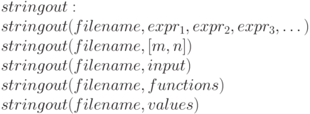 stringout:\\ stringout (filename, expr_1, expr_2, expr_3, \dots)\\ stringout (filename, [m, n])  \\ stringout (filename, input)\\ stringout (filename, functions)\\ stringout (filename, values)\\