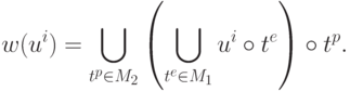 w(u^i ) = \bigcup\limits_{t^p  \in M_2 } {\left(
{\bigcup\limits_{t^e  \in M_1 } {u^i  \circ t^e } } \right)}  \circ t^p
.