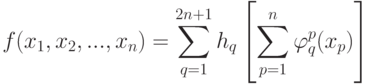 f(x_1 ,x_2 ,...,x_n )=\sum\limits_{q=1}^{2n+1}{h_q}\left[{\sum\limits_{p=1}^n {\varphi_q^p (x_p)} }\right]