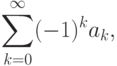 \sum\limits_{k=0}^\infty (-1)^ka_k,