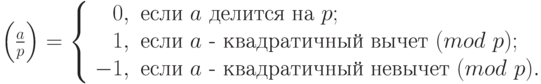 \left(\frac{a}{p}\right)=\left\{\begin{array}{rl}0,& \text{если $a$ делится на $p$};\\1,& \text{если $a$ - квадратичный вычет}~(mod \  p);\\-1,& \text{если $a$ - квадратичный невычет}~(mod \  p).\end{array}\right