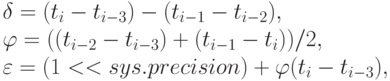 \delta  = (t_{i} - t_{i-3}) - (t_{i-1} - t_{i-2}),
\\
\varphi  = ((t_{i-2} - t_{i-3}) + ( t_{i-1} - t_{i}))/2,
\\
\varepsilon  = (1 << sys.precision) + \varphi  (t_{i} - t_{i-3}),