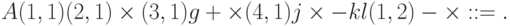 A (1,1) (2,1) \times (3, 1) g + \times (4, 1) j \times - k l (1, 2) - \times: :=   .