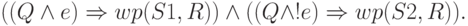 ((Q\land e)\Rightarrow wp(S1, R))\land ((Q\land !e)\Rightarrow
wp(S2, R)).