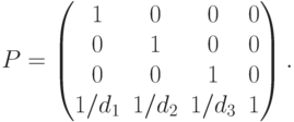 P=
\begin{pmatrix}
1 & 0 & 0 & 0 \\
0 & 1 & 0 & 0 \\
0 & 0 & 1 & 0 \\
1/d_1 & 1/d_2 & 1/d_3 & 1
\end{pmatrix} .