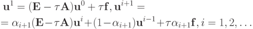 \begin{multline*}
{\mathbf{u}}^1 = ({\mathbf{E}} -{\tau}{\mathbf{A}}){\mathbf{u}}^0 + \tau {\mathbf{f}}, 
{\mathbf{u}}^{{i} + 1} = \\ 
 ={\alpha}_{{i} + 1} ({\mathbf{E}} - \tau {\mathbf{A}}){\mathbf{u}}^{i} + (1 -{\alpha}_{{i} + 1}){\mathbf{u}}^{{i} - 1} +{\tau}\alpha_{{i} + 1}{\mathbf{f}}, i = 1, 2, \ldots
 \end{multline*}