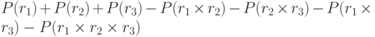 P(r_1) + P(r_2) + P(r_3) - P(r_1 \times r_2)  - P(r_2 \times r_3) - P(r_1 \times r_3) -  P(r_1 \times r_2 \times r_3)