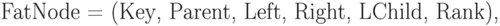 \eq*{
{\rm FatNode} = ({\rm Key}, {\rm Parent}, {\rm Left}, {\rm Right},
{\rm LChild}, {\rm Rank}),
}