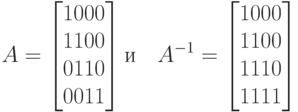 A=\left[\begin{matrix}1000\\1100\\0110\\0011\end{matrix}\right] \mbox{и}\quad A^{-1}=\left[\begin{matrix}1000\\1100\\1110\\1111\end{matrix}\right]