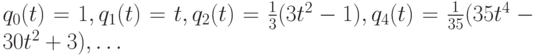 $  q_0(t) = 1, q_1 (t) = t, q_2 (t) = \frac{1}{3}(3t^2 - 1), q_4 (t) = \frac{1}{35}(35t ^4 - 30t^2 + 3), \ldots  $