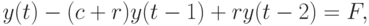 y(t) - (c + r)y(t - 1) + ry(t - 2) = F,