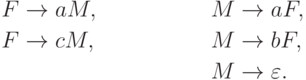 \begin{align*}
F \; & {\to} \; a M , & M \; & {\to} \; a F , \\
F \; & {\to} \; c M , & M \; & {\to} \; b F , \\
& & M \; & {\to} \; \varepsilon .
\end{align*}