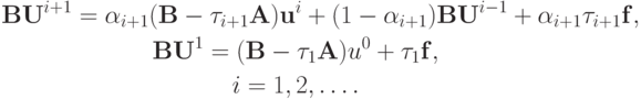 \begin{gather*}  
{\mathbf{BU}}^{{i} + 1} ={\alpha}_{{i} + 1}({\mathbf{B}} - \tau_{{i} + 1}{\mathbf{A}})
{\mathbf{u}}^{i} + (1 -{\alpha}_{{i} + 1}){\mathbf{BU}}^{{i} - 1} + {\alpha}_{{i} + 1} \tau_{{i} + 1}{\mathbf{f}},  \\ 
{\mathbf{BU}}^1 = ({\mathbf{B}} - \tau_1 {\mathbf{A}})u^0 + \tau_1 {\mathbf{f}},  \\ 
{i} = 1, 2, \ldots .  \end{gather*}  