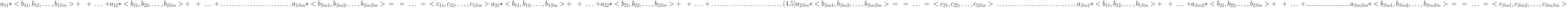 a_{11}*<b_{11}, b_{12}, …, b_{1Sm}> \\
+\,\,\,\,\,+\,\,…\,\,+\\
a_{12}*<b_{21}, b_{22}, …, b_{2Sm}> \\
+\,\,\,\,\,+\,\,…\,\,+\\
……………………\\
a_{1Sm}*<b_{Sm1}, b_{Sm2}, …, b_{SmSm}> \\
=\,\,\,\,\,=\,\,…\,\,=\\
<c_{11},   c_{12}, …, c_{1Sm}>\\ \\ \\
a_{21}*<b_{11}, b_{12}, …, b_{1Sm}> \\
+\,\,\,\,\,+\,\,…\,\,+\\
a_{22}*<b_{21}, b_{22}, …, b_{2Sm}>\\
+\,\,\,\,\,+\,\,…\,\,+\\
……………………        \\                                                                           (4.5)
a_{2Sm}*<b_{Sm1}, b_{Sm2}, …, b_{SmSm}>\\
=\,\,\,\,\,=\,\,…\,\,=\\
<c_{21},   c_{22}, …, c_{2Sm}>\\ \\ \\
……………………… \\ \\ \\
a_{Sm1}*<b_{11}, b_{12}, …, b_{1Sm}> \\
+\,\,\,\,\,+\,\,…\,\,+\\
a_{Sm2}*<b_{21}, b_{22}, …, b_{2Sm}> \\
+\,\,\,\,\,+\,\,…\,\,+\\
........................\\
a_{SmSm}*<b_{Sm1},b_{Sm2}, …, b_{SmSm}>  \\
=\,\,\,\,\,=\,\,…\,\,=\\
<c_{Sm1},c_{Sm2}, …, c_{SmSm}>