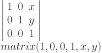 \left |
\begin{array}{ccc}
1 & 0 & x \\
0 & 1 & y \\
0 & 0 & 1
\end{array}
\right | \\
matrix (1, 0, 0, 1, x, y)