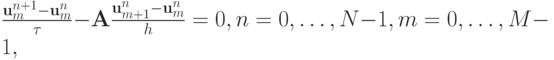 $ \frac{{\mathbf{u}_m^{n + 1} - \mathbf{u}_m^{n}}}{\tau} - 
{\mathbf{A}} \frac{{\mathbf{u}_{m + 1}^{n} - \mathbf{u}_m^{n}}}{h} = 0, n = 0, \ldots , N - 1 ,  m = 0, \ldots , M - 1 ,    $