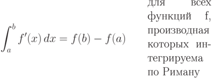 \int_a^b f'(x)\,dx=f(b)-f(a)\qquad
\parbox{4cm}{для всех функций f,
производная которых интегрируема
по Риману}