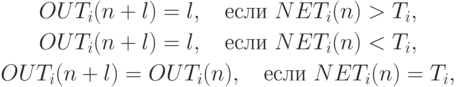 \begin{gathered}
    OUT_i(n+l) = l,\quad \text{если } NET_i(n) > T_i,\\
    OUT_i(n+l) = l,\quad \text{если } NET_i(n) < T_i,\\
    OUT_i(n+l) = OUT_i(n),\quad \text{если } NET_i(n) = T_i,
\end{gathered}