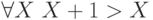\forall X ~ X+1>X