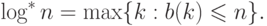 \eq*{
\log^\ast n = \max\{k: b(k) \le n\}.
}