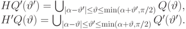 \begin{equation*} HQ'(\vartheta')&=\bigcup_{|\alpha-\vartheta'|\leq \vartheta\leq\min(\alpha+\vartheta',\pi/2)} Q(\vartheta),\\ H'Q(\vartheta)&=\bigcup_{|\alpha-\vartheta|\leq \vartheta'\leq\min(\alpha+\vartheta,\pi/2)} Q'(\vartheta'). \end{equation*}