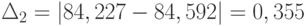 \Delta_{2} = \left | 84,227-84,592 \right | = 0,355