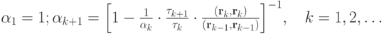 $ \alpha_1  = 1; \alpha_{k+ 1}= {\left[{1 - \frac{1}{\alpha_k} \cdot \frac{\tau_{k+ 1}}{\tau_k} \cdot \frac{({\mathbf{r}}_k,{\mathbf{r}}_k)}{({\mathbf{r}}_{k- 1},{\mathbf{r}}_{k- 1})}}\right]}^{- 1},\quad k= 1, 2, \ldots $