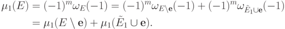 \begin{align*}
  \mu_1(E)&= (-1)^m\omega_E(-1) = (-1)^m\omega_{E\setminus \textbf{e}}(-1) +
     (-1)^m \omega_{\tilde E_1\cup\textbf{e}}(-1)\\
  &=\mu_1(E\setminus\textbf{e})+\mu_1(\tilde E_1\cup \textbf{e}).
\end{align*}