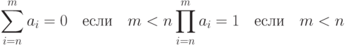 \sum\limits_{i=n}^m a_i=0\quad\text{если}\quad m<n\\ \prod\limits_{i=n}^m a_i=1\quad\text{если}\quad m<n