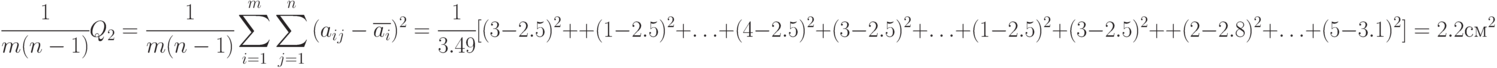 \cfrac{1}{m(n-1)}Q_2=\cfrac{1}{m(n-1)} \sum\limits_{i=1}^{m}\sum\limits_{j=1}^{n}{(a_{ij}-\overline{a_i})^2} = \cfrac{1}{3.49}[(3-2.5)^2 + \\
+ (1-2.5)^2 + \ldots + (4-2.5)^2+ (3-2.5)^2 + \ldots + (1-2.5)^2 + (3-2.5)^2 + \\
+ (2-2.8)^2 + \ldots + (5-3.1)^2 ] = 2.2 см^2