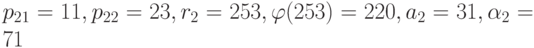 p_{21}=11, p_{22}=23, r_2=253, \varphi(253)=220, a_2=31,
    \alpha_2=71