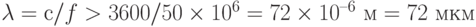 \lambda = с/f > 3600/50\times 10^6 = 72\times 10^{–6} \text{ м} = 72 \text{ мкм}