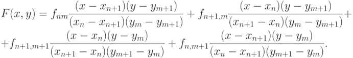\begin{gather*}
F(x, y) = f_{nm} \frac{(x - x_{n + 1})(y - y_{m + 1})}{(x_n - x_{n + 1})(y_m - y_{m + 1})} + 
f_{n + 1, m} \frac{(x - x_n)(y - y_{m + 1})}{(x_{n + 1} - x_n)(y_m - y_{m + 1})} + \\
 + f_{n + 1, m + 1} \frac{(x - x_n)(y - y_m)}{(x_{n + 1} - x_n)(y_{m + 1} - y_m)} + 
f_{n, m + 1} \frac{(x - x_{n + 1})(y - y_m)}{(x_n - x_{n + 1})(y_{m + 1} - y_m)}.
\end{gather*}