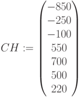 CH:=\begin{pmatrix} -850 \\ -250 \\ -100\\ 550 \\ 700\\ 500\\ 220\end{pmatrix}