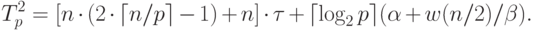 T_p^2=[n\cdot(2\cdot\lceil n/p\rceil -1)+n]\cdot\tau+ \lceil \log_2 p \rceil (\alpha+w(n/2) / \beta).