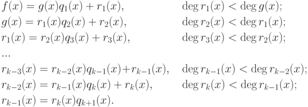 \begin{alignat*}{2} & f(x)=g(x)q_1(x)+r_1(x), && \deg r_1(x)<\deg g(x);\\
& g(x)=r_1(x)q_2(x)+r_2(x), && \deg r_2(x)<\deg r_1(x);\\ &
r_1(x)=r_2(x)q_3(x)+r_3(x), && \deg r_3(x)<\deg r_2(x);\\
&...\\ & r_{k-3}(x)=r_{k-2}(x)q_{k-1}(x)\!+\! r_{k-1}(x), &\quad
&\deg r_{k-1}(x)<\deg r_{k-2}(x);\\ & r_{k-2}(x)=r_{k-1}(x)q_k(x)+r_k(x),
&&
\deg r_k(x)<\deg r_{k-1}(x);\\ & r_{k-1}(x)=r_k(x)q_{k+1}(x).
\end{alignat*}
