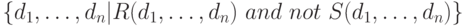 \{d_1,\dots,d_n|R(d_1,\dots,d_n)~and~not~S(d_1,\dots,d_n)\}