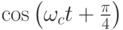 \cos\left(\omega_ct+\frac{\pi}{4}\right)