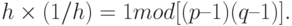 h \times (1 / h) = 1 mod [ (p – 1) (q – 1) ].